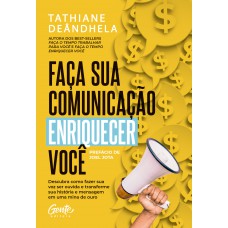 Faça Sua Comunicação Enriquecer Você: Descubra Como Fazer Sua Voz Ser Ouvida E Transforme Sua História E Mensagem Em Uma Mina De Ouro