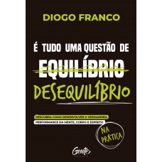 é Tudo Uma Questão De Desequilíbrio: Descubra Como Desenvolver A Verdadeira Performance Da Mente, Corpo E Espírito Na Prática