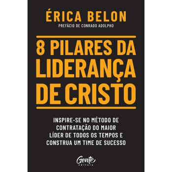 8 Pilares Da Liderança De Cristo: Inspire-se No Método De Contratação Do Maior Líder De Todos Os Tempos E Construa Um Time De Sucesso