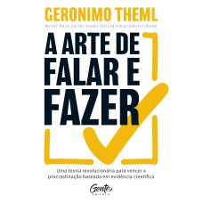 A Arte De Falar E Fazer: Uma Teoria Revolucionária Para Vencer A Procrastinação Baseada Em Evidência Científica