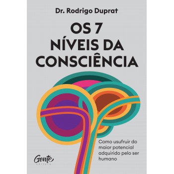 Os 7 Níveis Da Consciência: Como Usufruir Do Maior Potencial Adquirido Pelo Ser Humano