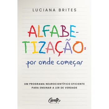 Alfabetização: Por Onde Começar?: Um Método Neurocientífico Eficiente Para Ensinar A Ler De Verdade