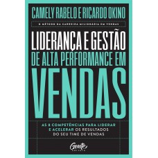 Liderança E Gestão De Alta Performance Em Vendas: As 8 Competências Para Liderar E Acelerar Os Resultados Do Seu Time De Vendas