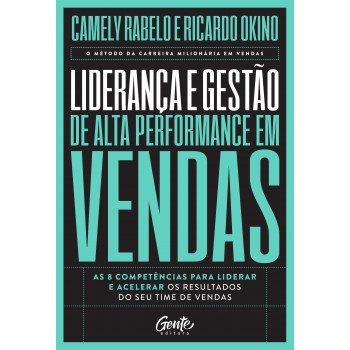 Liderança E Gestão De Alta Performance Em Vendas: As 8 Competências Para Liderar E Acelerar Os Resultados Do Seu Time De Vendas