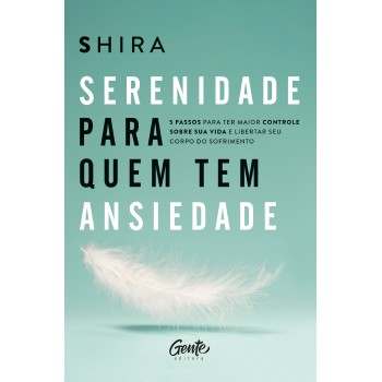 Serenidade Para Quem Tem Ansiedade: 5 Passos Para Ter Maior Controle Sobre Sua Vida E Libertar Seu Corpo Do Sofrimento