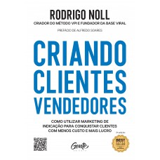 Criando Clientes Vendedores: Como Utilizar Marketing De Indicação Para Conquistar Clientes Com Menos Custo E Mais Lucro.