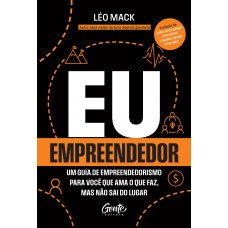 Eu, Empreendedor: Um Guia De Empreendedorismo Para Você Que Ama O Que Faz Mas Não Sai Do Lugar