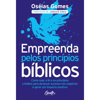 Empreenda Pelos Princípios Bíblicos: Como Usar A Fé E Os Princípios Cristãos Para Alcançar Sucesso Nos Negócios E Gerar Um Impacto Positivo