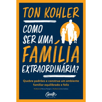 Como Ser Uma Família Extraordinária?: Quebre Padrões E Construa Um Ambiente Familiar Equilibrado E Feliz