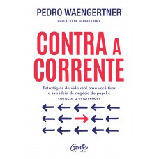 Contra A Corrente: Estratégias Da Vida Real Para Você Tirar A Sua Ideia De Negócio Do Papel E Começar A Empreender