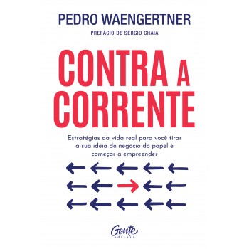 Contra A Corrente: Estratégias Da Vida Real Para Você Tirar A Sua Ideia De Negócio Do Papel E Começar A Empreender