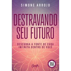 Destravando Seu Futuro: Descubra A Fonte De Cura Infinita Dentro De Você