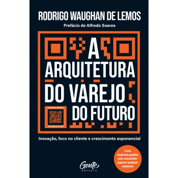 A Arquitetura Do Varejo Do Futuro: Inovação, Foco No Cliente E Crescimento Exponencial