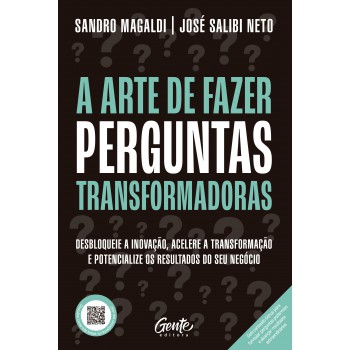 A Arte De Azer Perguntas Transformadoras: Desbloqueie A Inovação, Acelere A Transformação E Potencialize Os Resultados Do Seu Negócio
