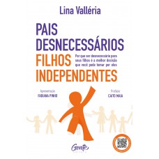 Pais Desnecessários, Filhos Independentes: Por Que Ser Desnecessário Para Seus Filhos é A Melhor Decisão Que Você Pode Tomar Por Eles