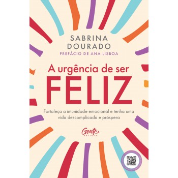 A Urgência De Ser Feliz: Ortaleça A Imunidade Emocional E Tenha Uma Vida Descomplicada E Próspera