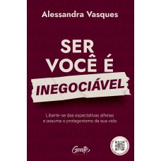 Ser Você é Inegociável: Liberte-se Das Expectativas Alheias E Assuma O Protagonismo Da Sua Vida Ser Você é Inegociável: Liberte-se Das Expectativas Alheias E Assuma O Protagonismo Da Sua Vida