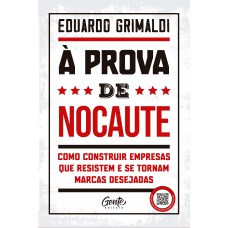 à Prova De Nocaute: Como Construir Empresas Que Resistem E Se Tornam Marcas Desejadas à Prova De Nocaute: Como Construir Empresas Que Resistem E Se Tornam Marcas Desejadas