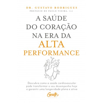 A Saúde Do Coração Na Era Da Alta Performance: Descubra Como A Saúde Cardiovascular Pode Transformar O Seu Desempenho Hoje E Garantir Uma Longevidade Plena E Ativa