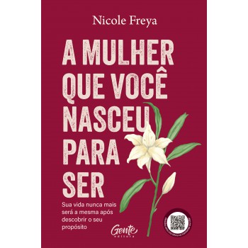 A Mulher Que Você Nasceu Para Ser: Sua Vida Nunca Mais Será A Mesma Após Descobrir O Seu Propósito