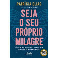 Seja O Seu Próprio Milagre: Como Acolher Sua História E Construir Uma Vida Mais Leve, Bonita E Verdadeira