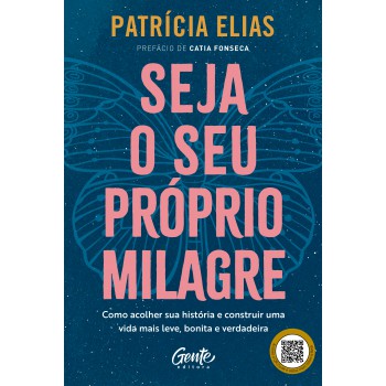 Seja O Seu Próprio Milagre: Como Acolher Sua História E Construir Uma Vida Mais Leve, Bonita E Verdadeira
