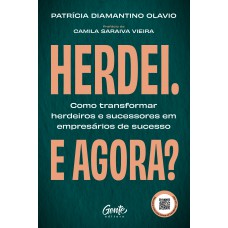 Herdei. E Agora?: Como Transformar Herdeiros E Sucessores Em Empresários De Sucesso