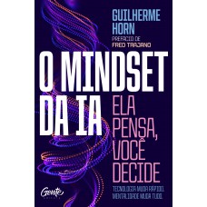 O Mindset Da Ia: Ela Pensa, Você Decide: Tecnologia Muda Rápido. Mentalidade Muda Tudo