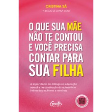 O Que Sua Mãe Não Te Contou E Você Precisa Contar Para Sua Filha: A Import?ncia Do Diálogo Na Educação Sexual E Na Construção Da Autoestima íntima Das Mulheres E Meninas