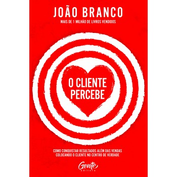O Cliente Percebe: Como Conquistar Resultados Que Vão Além Das Vendas Colocando O Cliente No Centro De Verdade