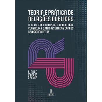 Teoria E Prática De Relações Públicas: Uma Metodologia Para Diagnosticar, Construir E Obter Resultados Com Os Relacionamentos