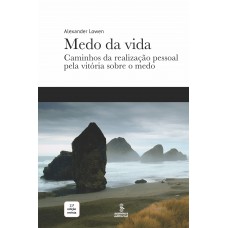 Medo Da Vida: Caminhos Da Realização Pessoal Pela Vitória Sobre O Medo