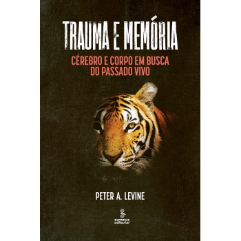 Trauma E Memória: Cérebro E Corpo Em Busca Do Passado Vivo