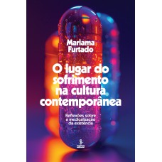 O Lugar Do Sofrimento Na Cultura Contemporânea: Reflexões Sobre A Medicalização Da Existência