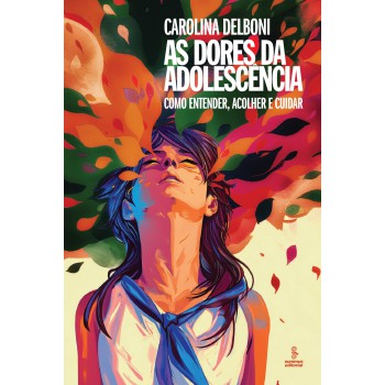 As Dores Da Adolescência: Como Entender, Acolher E Cuidar
