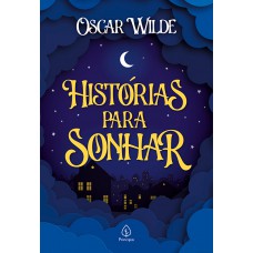 Histórias Para Sonhar: O Gigante Egoísta, O Príncipe Feliz E O Rouxinol E A Rosa