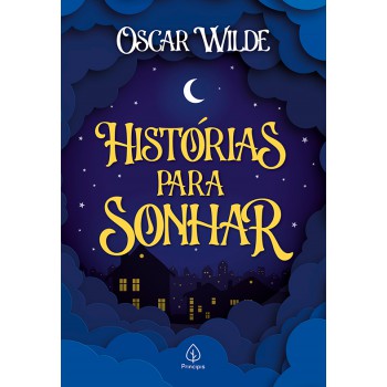 Histórias Para Sonhar: O Gigante Egoísta, O Príncipe Feliz E O Rouxinol E A Rosa