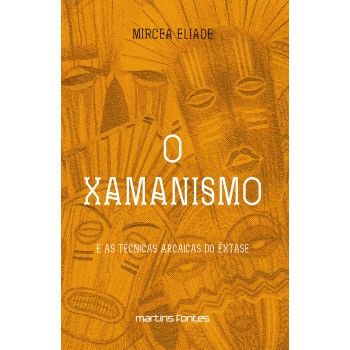 O Xamanismo: E As Técnicas Arcaicas Do êxtase