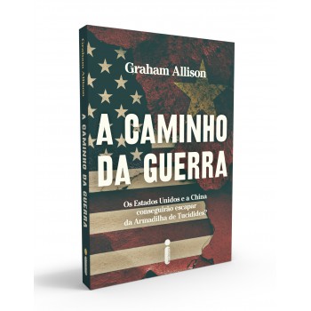 A Caminho Da Guerra: Os Estados Unidos E A China Conseguirão Escapar Da Armadilha De Tucídides?