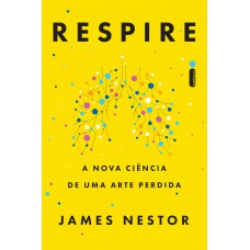 Respire: A Nova Ciência De Uma Arte Perdida