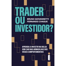 Trader Ou Investidor?: Aprenda A Investir Na Bolsa Sem Cair Nas Armadilhas Dos Vieses Comportamentais