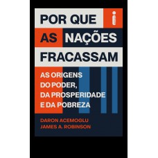 Por Que As Nações Fracassam: As Origens Do Poder, Da Prosperidade E Da Pobreza