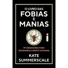 O Livro Das Fobias E Manias: 99 Obsessões Para Entender A Mente Humana