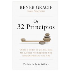 Os 32 Princípios: Utilize O Poder Do Jiu-jítsu Para Ter Sucesso Nos Negócios, Nos Relacionamentos E Na Vida