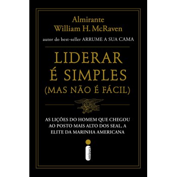 Liderar é Simples (mas Não é Fácil): As Lições Do Homem Que Chegou Ao Posto Mais Alto Dos Seal, A Elite Da Marinha Americana