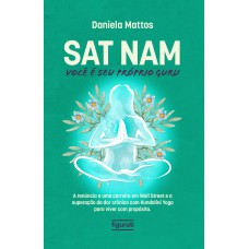 Sat Nam: Você é Seu Próprio Guru: A Renúncia A Uma Carreira Em Wall Street E A Superação Da Dor Crônica Com Kundalini Yoga Para Viver Com Propósito