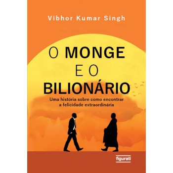 O Monge E O Bilionário: Uma História Sobre Como Encontrar E Felicidade Extraordinária