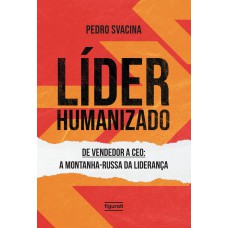 Líder Humanizado: De Vendedor A Ceo: A Montanha-russa Da Liderança