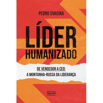 Líder Humanizado: De Vendedor A Ceo: A Montanha-russa Da Liderança