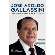 José Aroldo Gallassini:: uma visão compartilhada – 2ª ed. – A inspiradora trajetória do presidente da maior cooperativa agrícola da América Latina